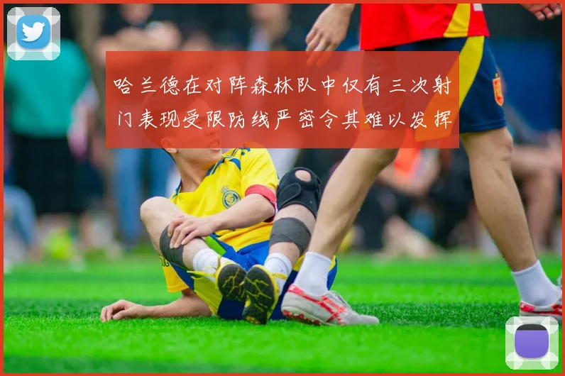 哈兰德在对阵森林队中仅有三次射门表现受限防线严密令其难以发挥