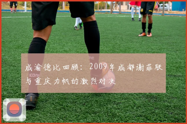 成渝德比回顾：2009年成都谢菲联与重庆力帆的激烈对决