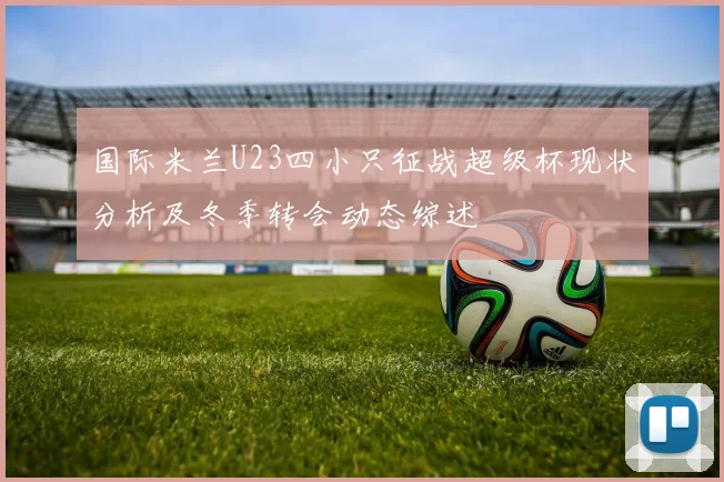 国际米兰U23四小只征战超级杯现状分析及冬季转会动态综述